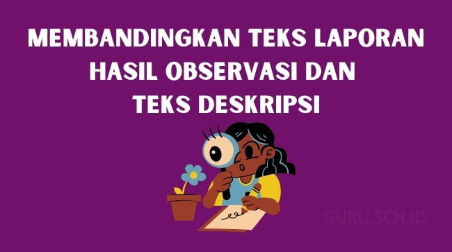 Membandingkan teks laporan hasil observasi dan teks deskripsi